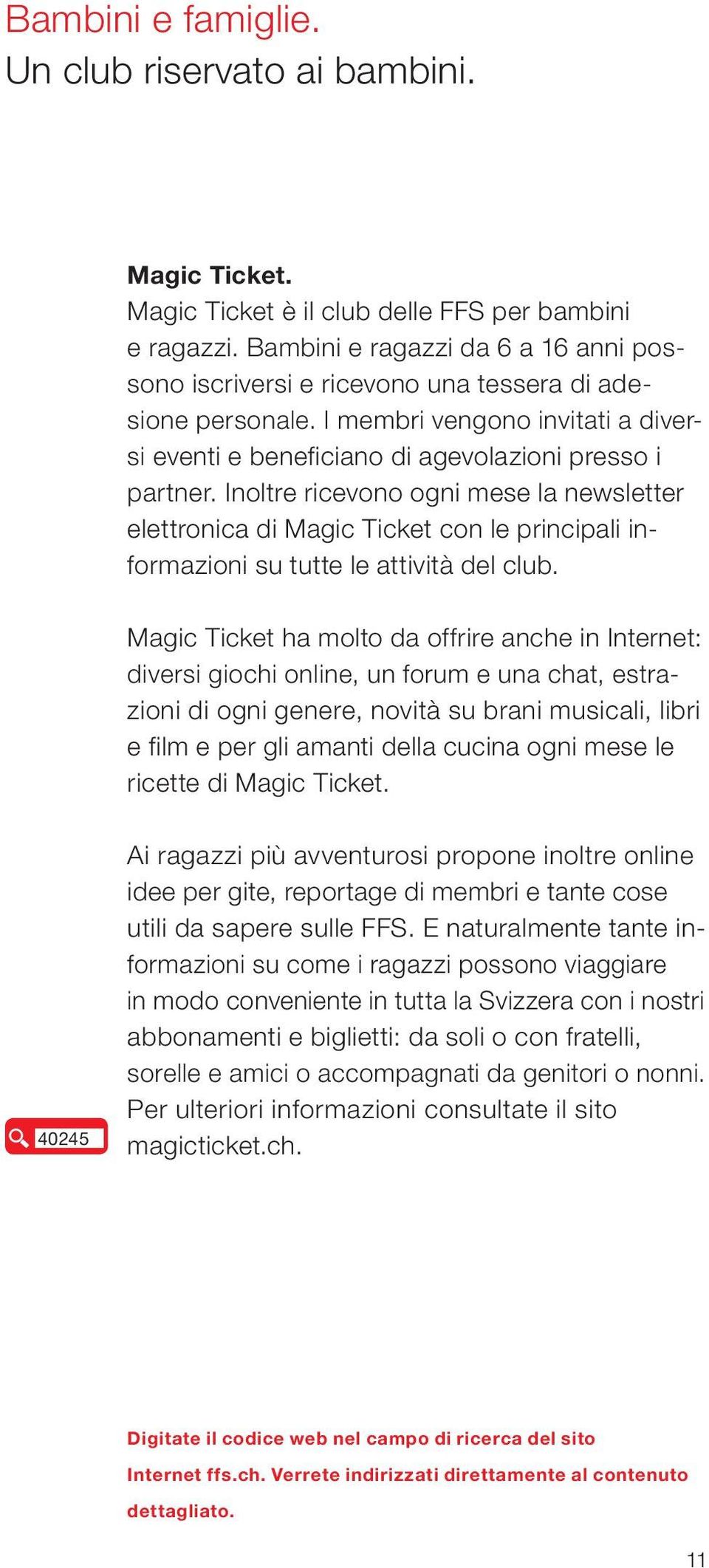 Inoltre ricevono ogni mese la newsletter elettronica di Magic Ticket con le principali informazioni su tutte le attività del club.