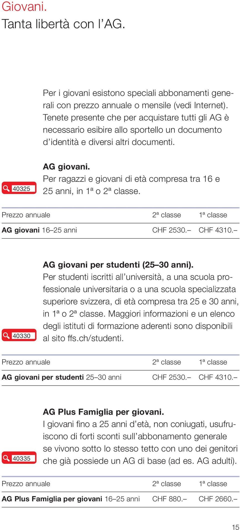 Per ragazzi e giovani di età compresa tra 16 e 25 anni, in 1ª o 2ª classe. Prezzo annuale 2ª classe 1ª classe AG giovani 16 25 anni CHF 2530. CHF 4310. 40330 AG giovani per studenti (25 30 anni).