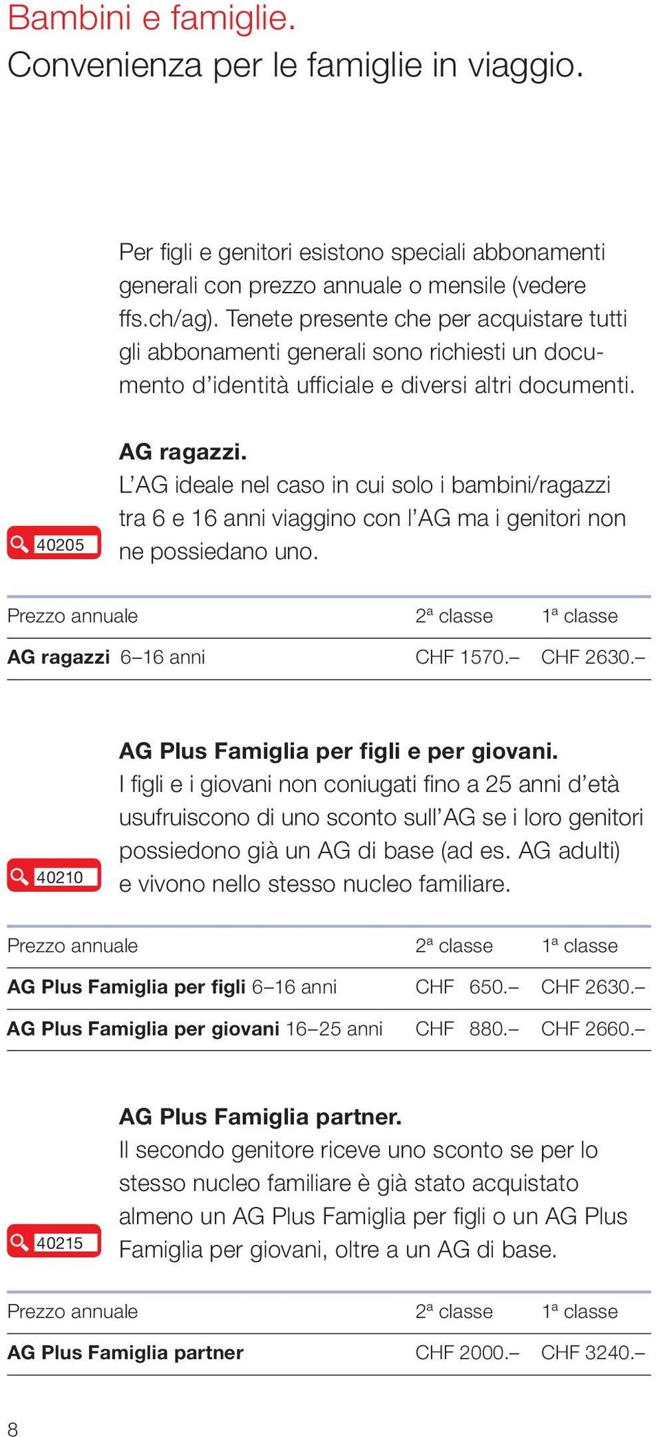 L AG ideale nel caso in cui solo i bambini/ragazzi tra 6 e 16 anni viaggino con l AG ma i genitori non ne possiedano uno. Prezzo annuale 2ª classe 1ª classe AG ragazzi 6 16 anni CHF 1570. CHF 2630.