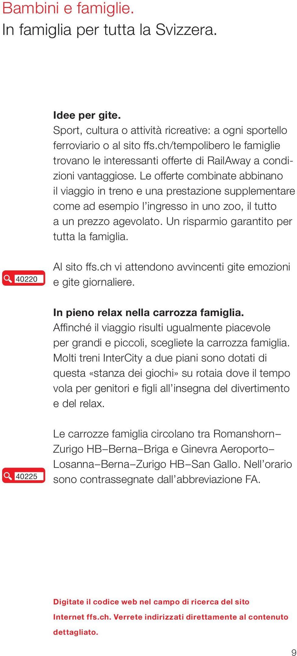 Le offerte combinate abbinano il viaggio in treno e una prestazione supplementare come ad esempio l ingresso in uno zoo, il tutto a un prezzo agevolato. Un risparmio garantito per tutta la famiglia.