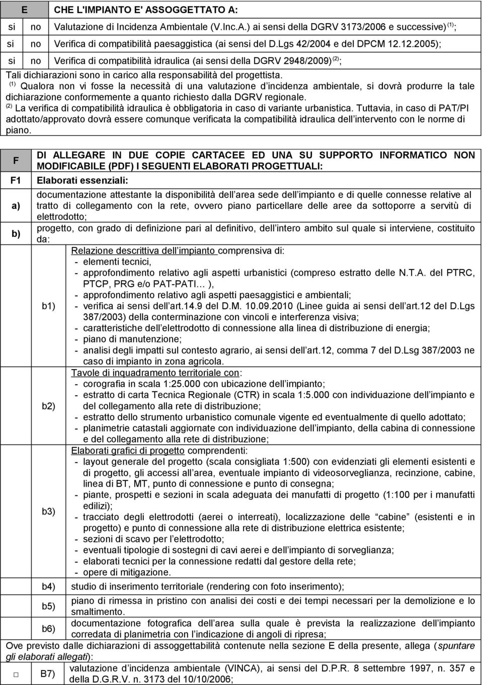 (1) Qualora non vi fosse la necessità di una valutazione d incidenza ambientale, si dovrà produrre la tale dichiarazione conformemente a quanto richiesto dalla DGRV regionale.