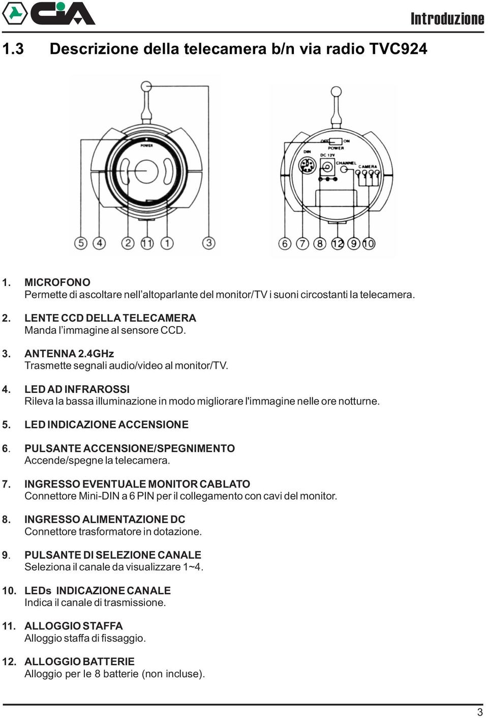 LED AD INFRAROSSI Rileva la bassa illuminazione in modo migliorare l'immagine nelle ore notturne. 5. LED INDICAZIONE ACCENSIONE 6. PULSANTE ACCENSIONE/SPEGNIMENTO Accende/spegne la telecamera. 7.