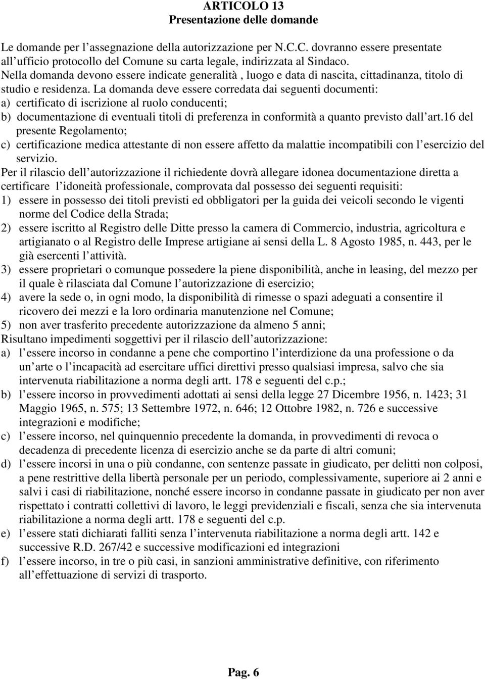 La domanda deve essere corredata dai seguenti documenti: a) certificato di iscrizione al ruolo conducenti; b) documentazione di eventuali titoli di preferenza in conformità a quanto previsto dall art.