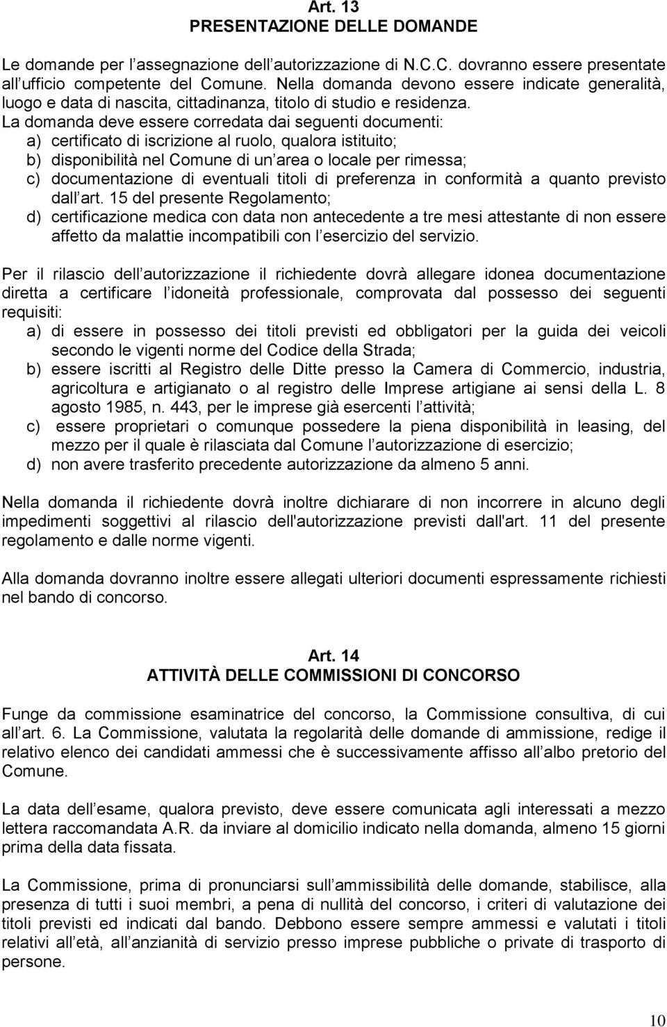 La domanda deve essere corredata dai seguenti documenti: a) certificato di iscrizione al ruolo, qualora istituito; b) disponibilità nel Comune di un area o locale per rimessa; c) documentazione di