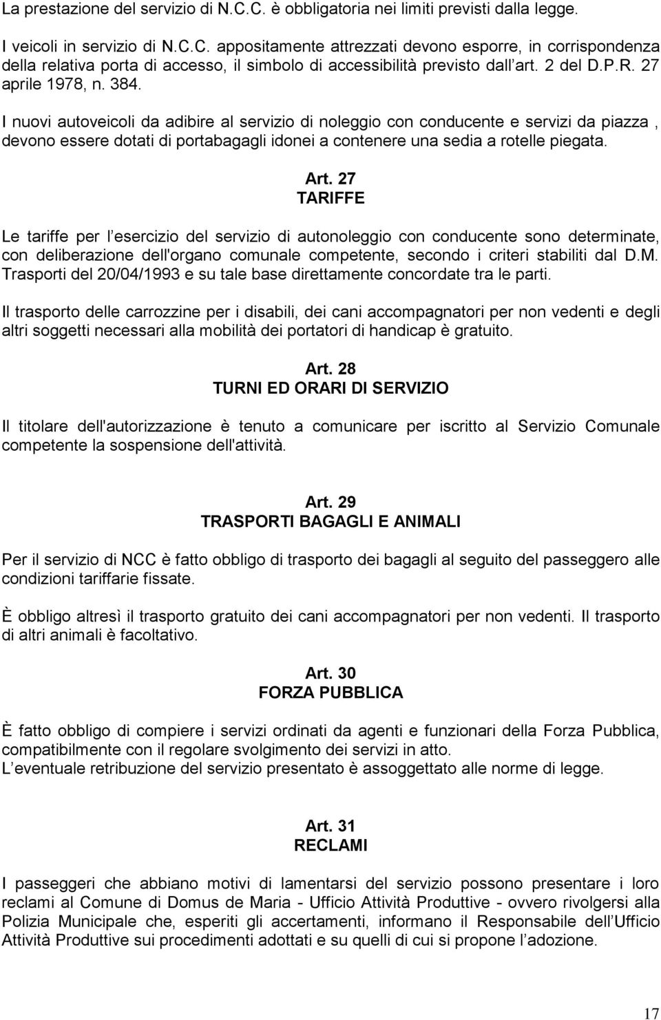 I nuovi autoveicoli da adibire al servizio di noleggio con conducente e servizi da piazza, devono essere dotati di portabagagli idonei a contenere una sedia a rotelle piegata. Art.