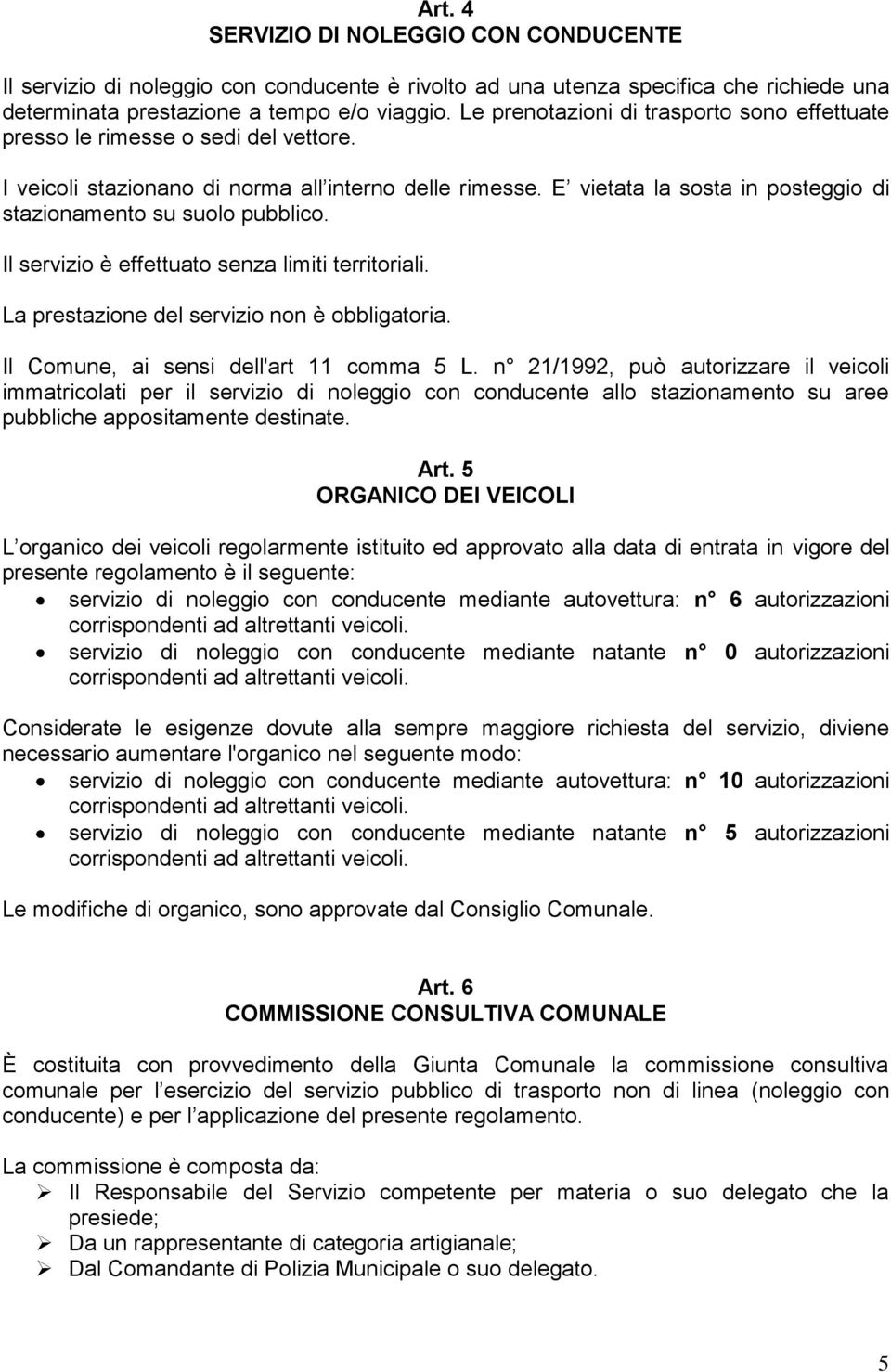 E vietata la sosta in posteggio di stazionamento su suolo pubblico. Il servizio è effettuato senza limiti territoriali. La prestazione del servizio non è obbligatoria.