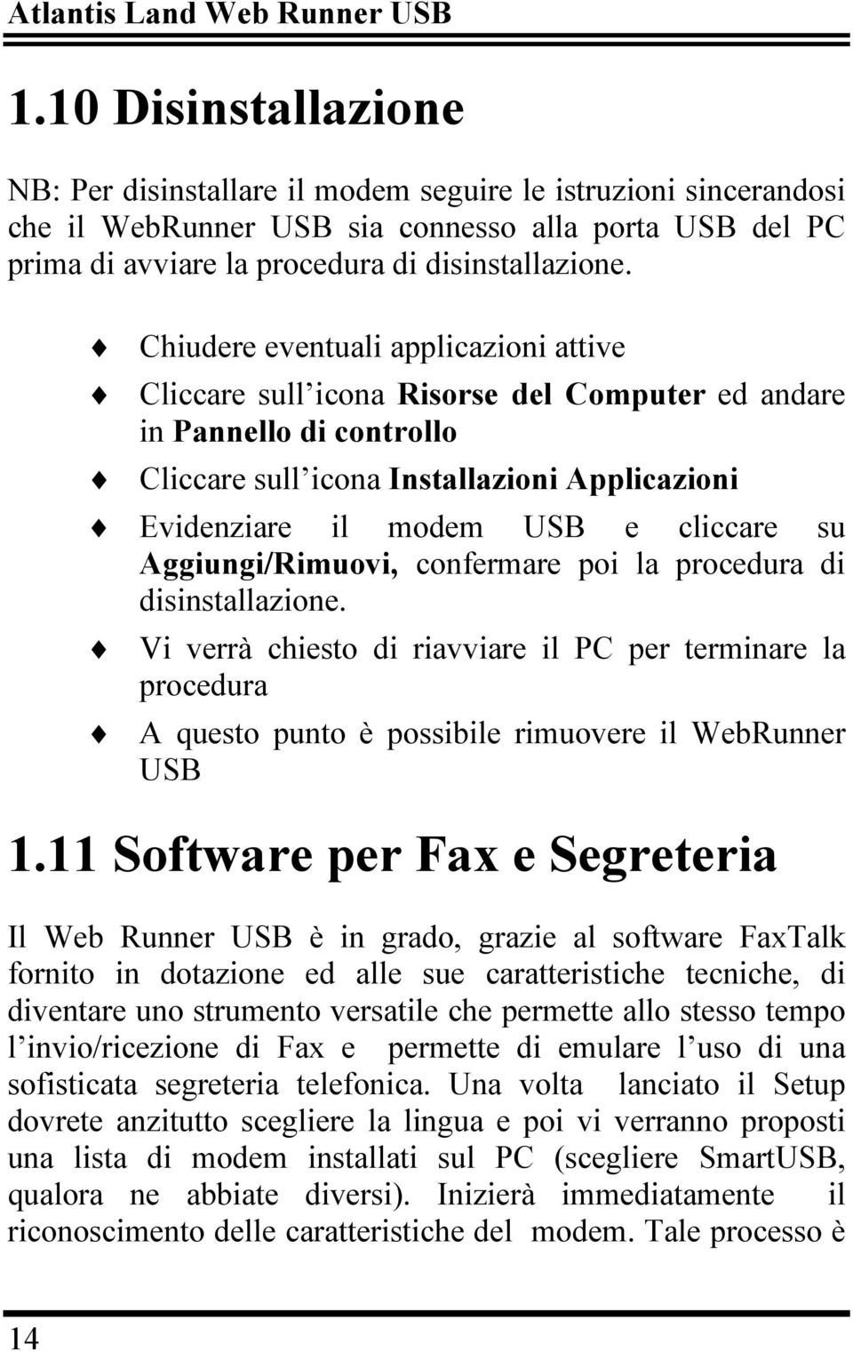 Chiudere eventuali applicazioni attive Cliccare sull icona Risorse del Computer ed andare in Pannello di controllo Cliccare sull icona Installazioni Applicazioni Evidenziare il modem USB e cliccare