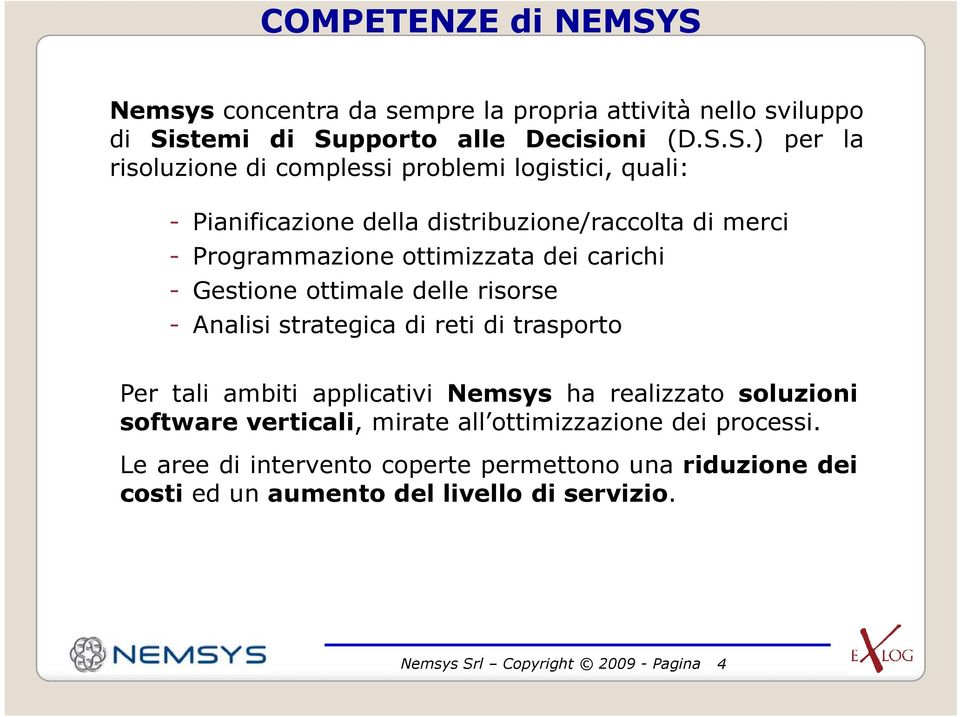 logistici, quali: - Pianificazione della distribuzione/raccolta di merci - Programmazione ottimizzata dei carichi - Gestione ottimale delle risorse -