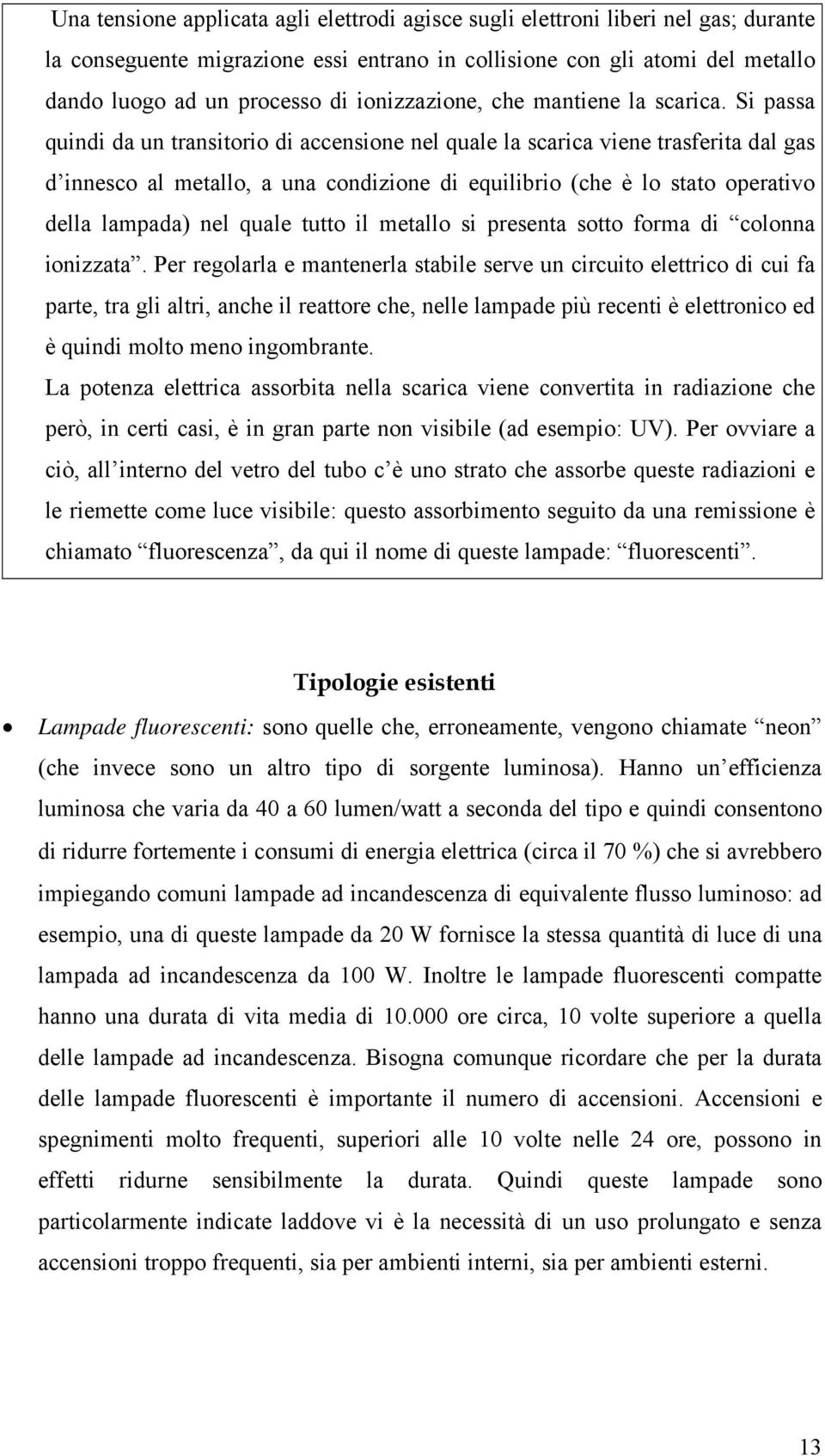 Si passa quindi da un transitorio di accensione nel quale la scarica viene trasferita dal gas d innesco al metallo, a una condizione di equilibrio (che è lo stato operativo della lampada) nel quale