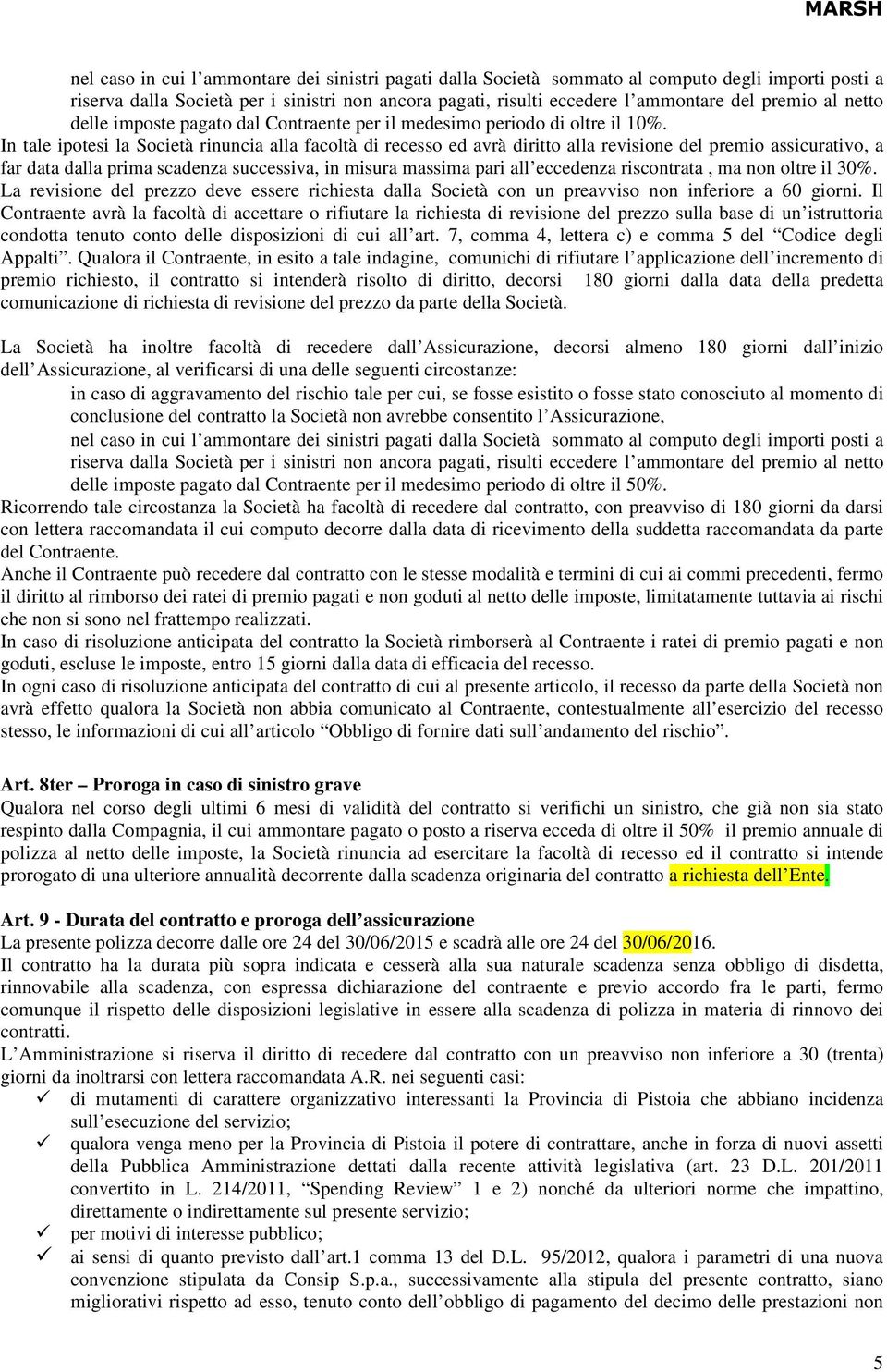 In tale ipotesi la Società rinuncia alla facoltà di recesso ed avrà diritto alla revisione del premio assicurativo, a far data dalla prima scadenza successiva, in misura massima pari all eccedenza