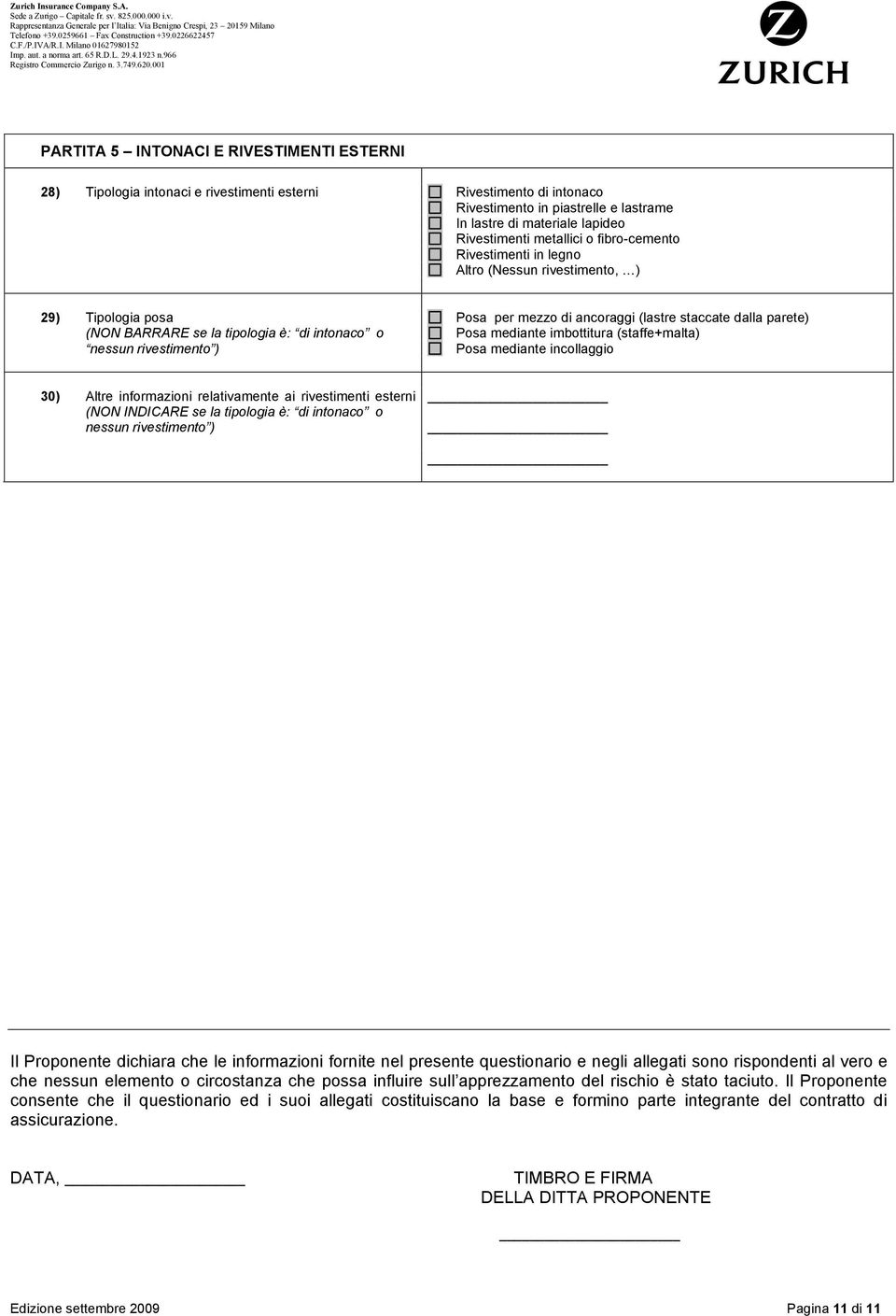 o Posa mediante imbottitura (staffe+malta) nessun rivestimento ) Posa mediante incollaggio 30) Altre informazioni relativamente ai rivestimenti esterni (NON INDICARE se la tipologia è: di intonaco o