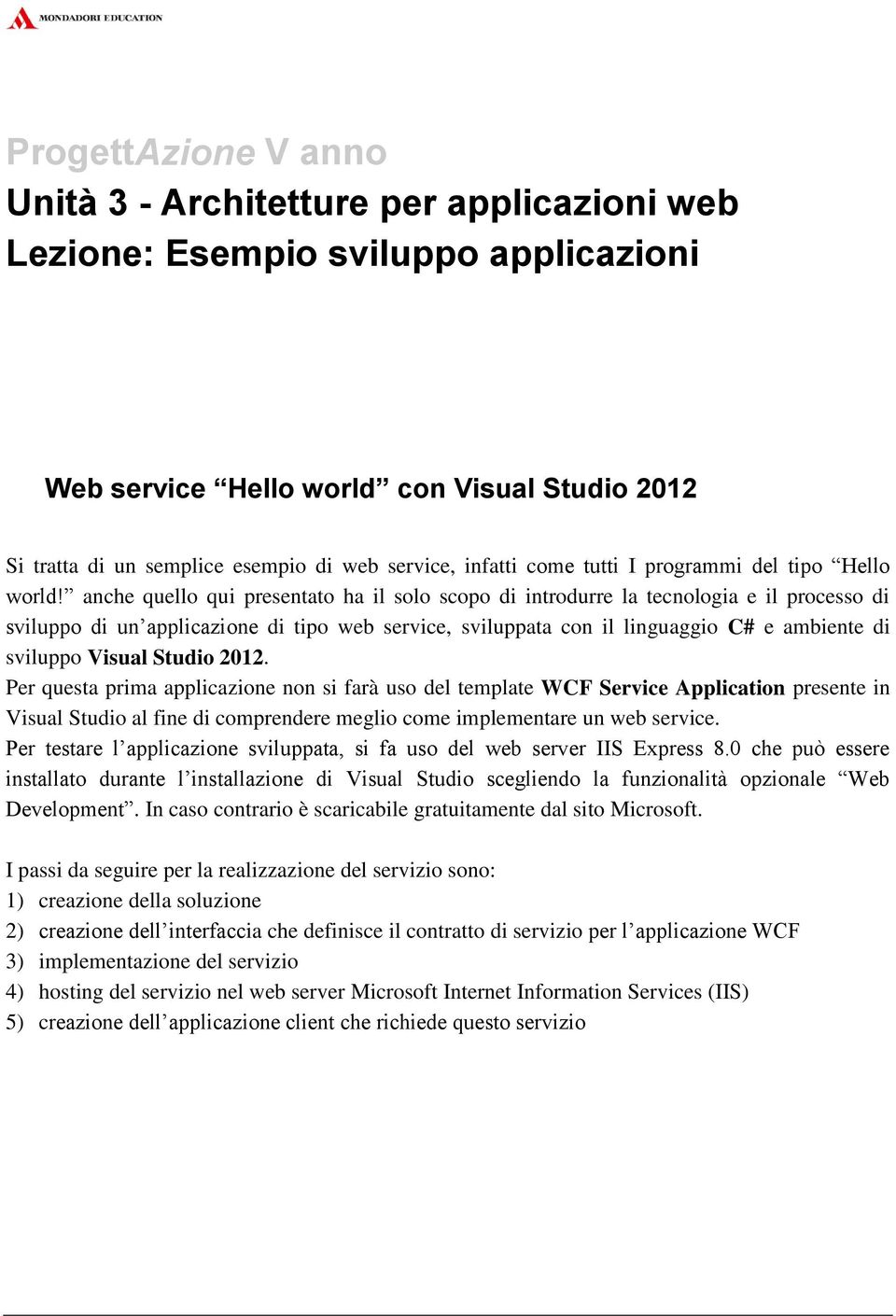 anche quello qui presentato ha il solo scopo di introdurre la tecnologia e il processo di sviluppo di un applicazione di tipo web service, sviluppata con il linguaggio C# e ambiente di sviluppo