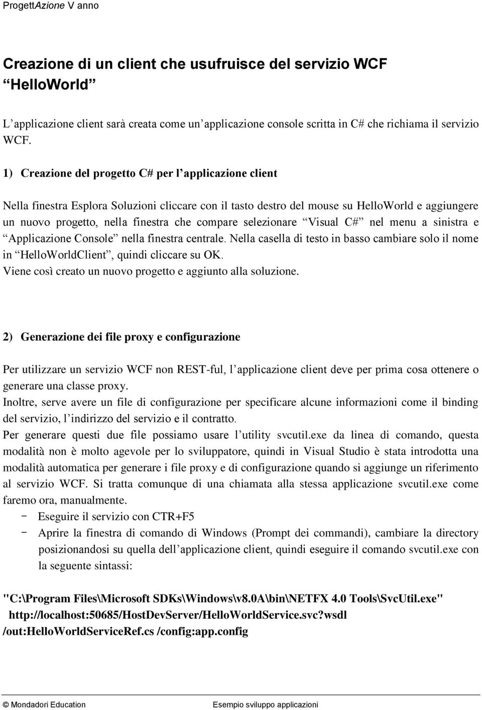 selezionare Visual C# nel menu a sinistra e Applicazione Console nella finestra centrale. Nella casella di testo in basso cambiare solo il nome in HelloWorldClient, quindi cliccare su OK.