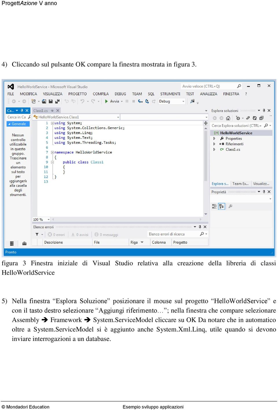 Soluzione posizionare il mouse sul progetto HelloWorldService e con il tasto destro selezionare Aggiungi riferimento ; nella finestra che