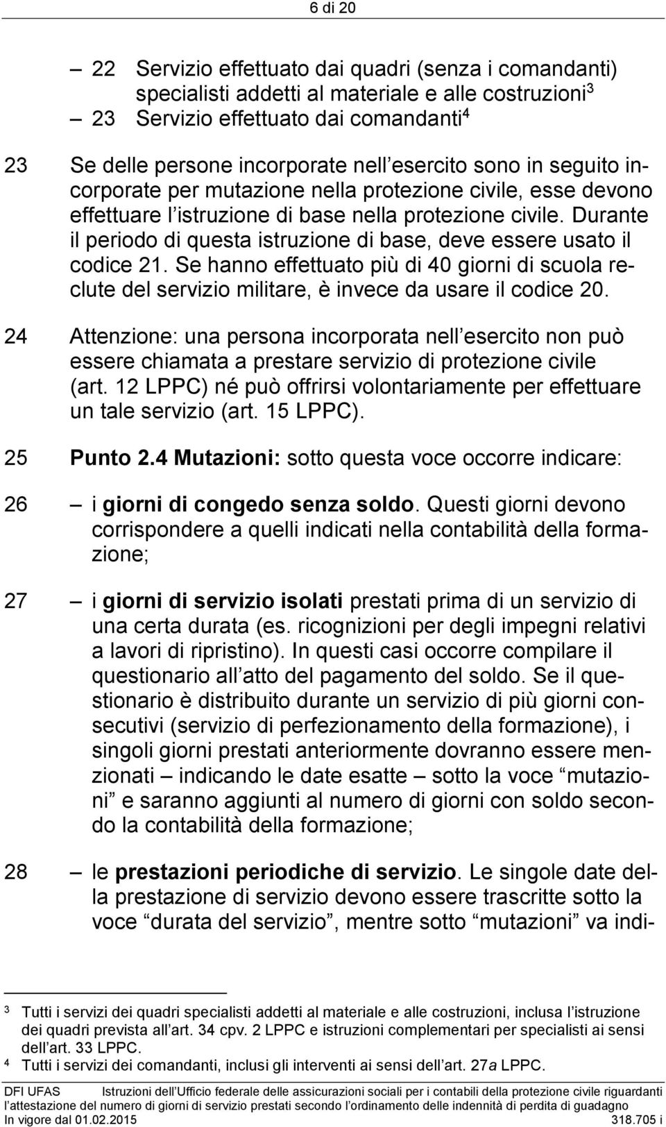 Durante il periodo di questa istruzione di base, deve essere usato il codice 21. Se hanno effettuato più di 40 giorni di scuola reclute del militare, è invece da usare il codice 20.