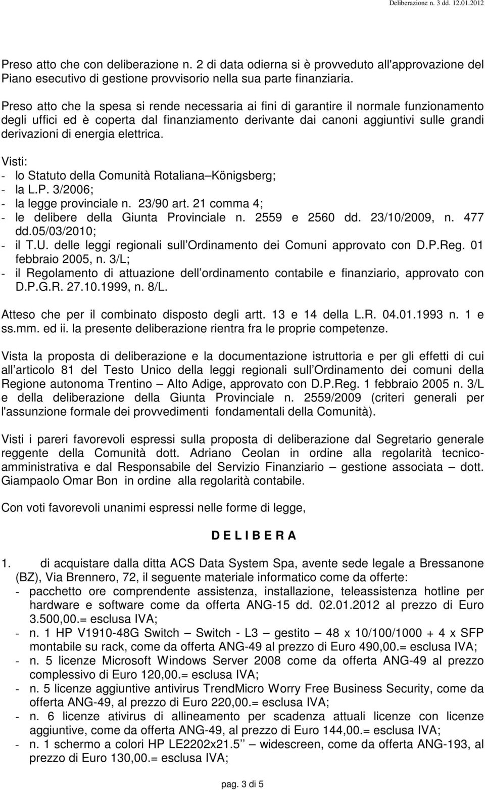 energia elettrica. Visti: - lo Statuto della Comunità Rotaliana Königsberg; - la L.P. 3/2006; - la legge provinciale n. 23/90 art. 21 comma 4; - le delibere della Giunta Provinciale n. 2559 e 2560 dd.