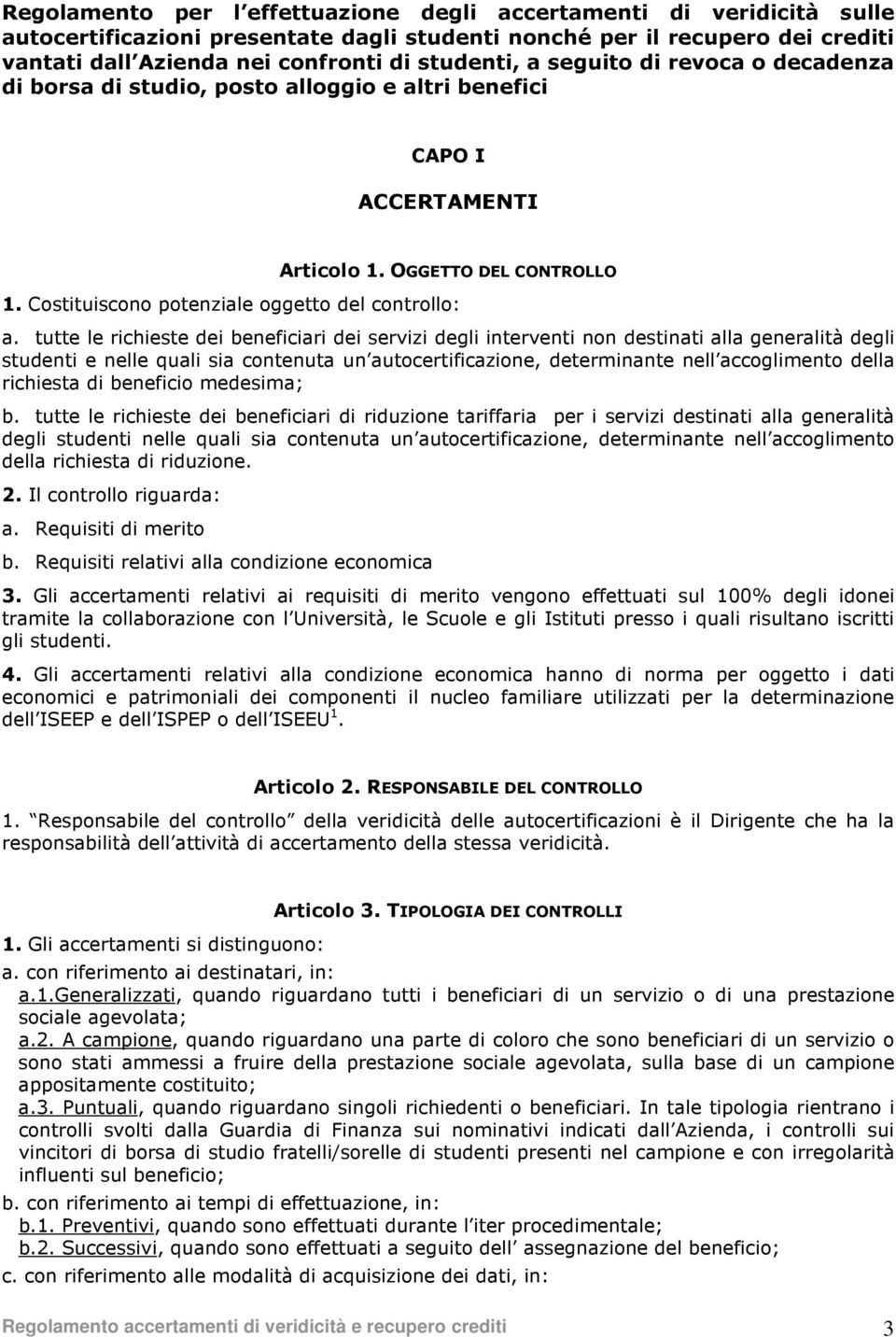 tutte le richieste dei beneficiari dei servizi degli interventi non destinati alla generalità degli studenti e nelle quali sia contenuta un autocertificazione, determinante nell accoglimento della