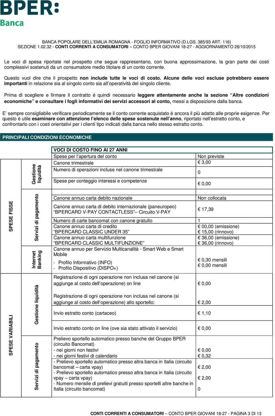 Prima di scegliere e firmare il contratto è quindi necessario leggere attentamente anche la sezione Altre condizioni economiche e consultare i fogli informativi dei servizi accessori al conto, messi