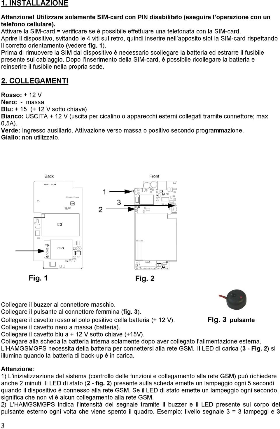 Aprire il dispositivo, svitando le 4 viti sul retro, quindi inserire nell apposito slot la SIM-card rispettando il corretto orientamento (vedere fig. 1).