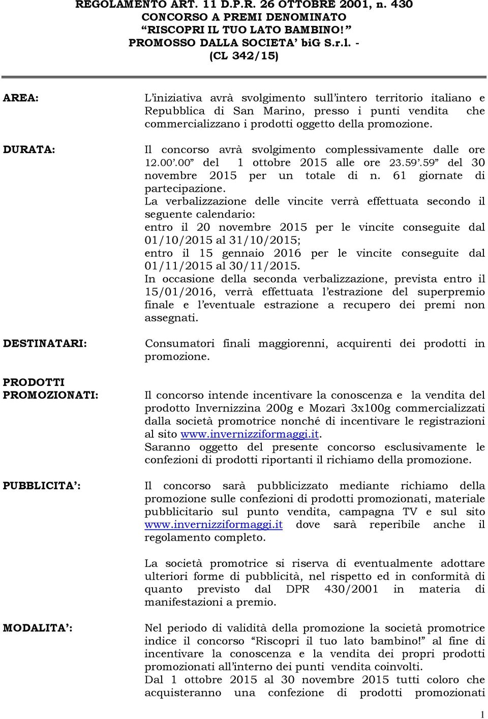 commercializzano i prodotti oggetto della promozione. Il concorso avrà svolgimento complessivamente dalle ore 12.00.00 del 1 ottobre 2015 alle ore 23.59.59 del 30 novembre 2015 per un totale di n.