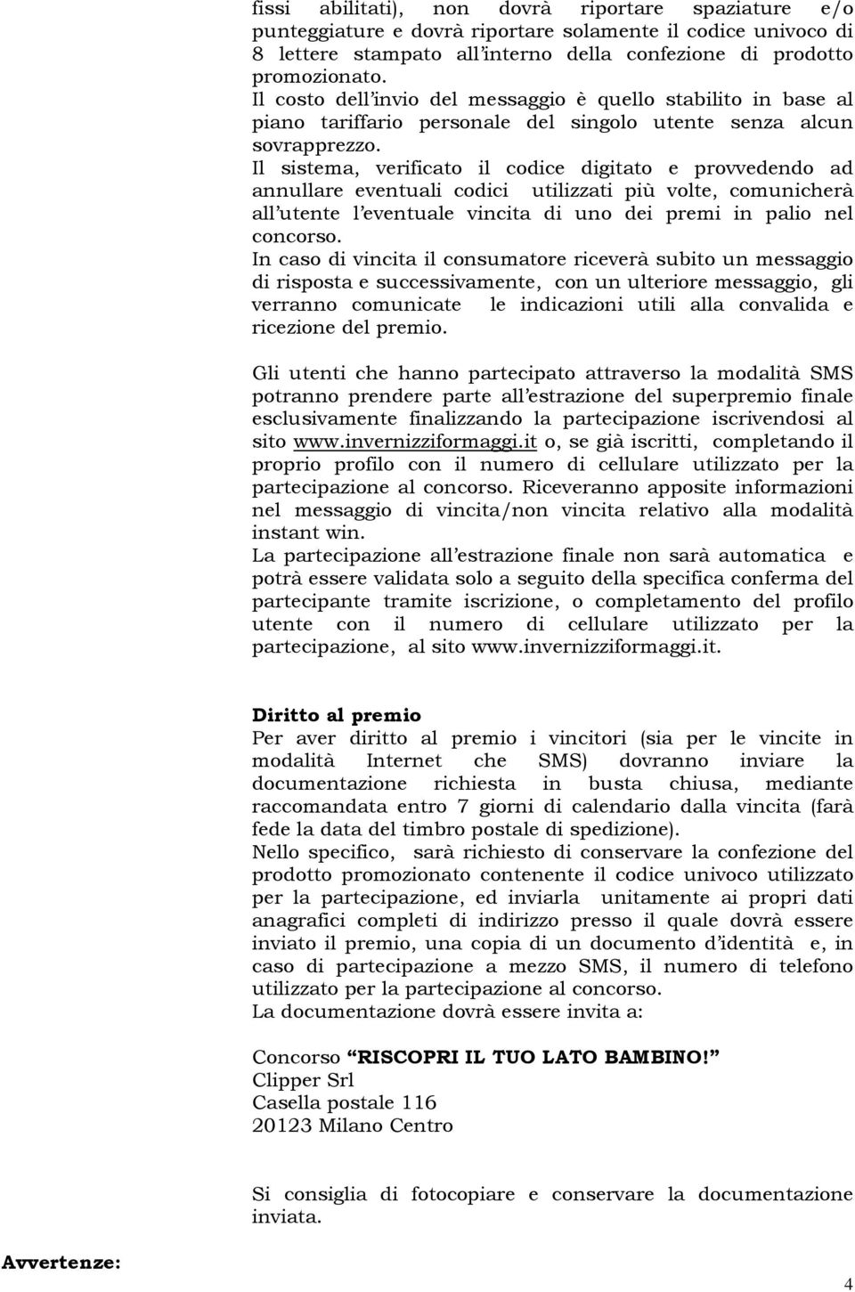 Il sistema, verificato il codice digitato e provvedendo ad annullare eventuali codici utilizzati più volte, comunicherà all utente l eventuale vincita di uno dei premi in palio nel concorso.