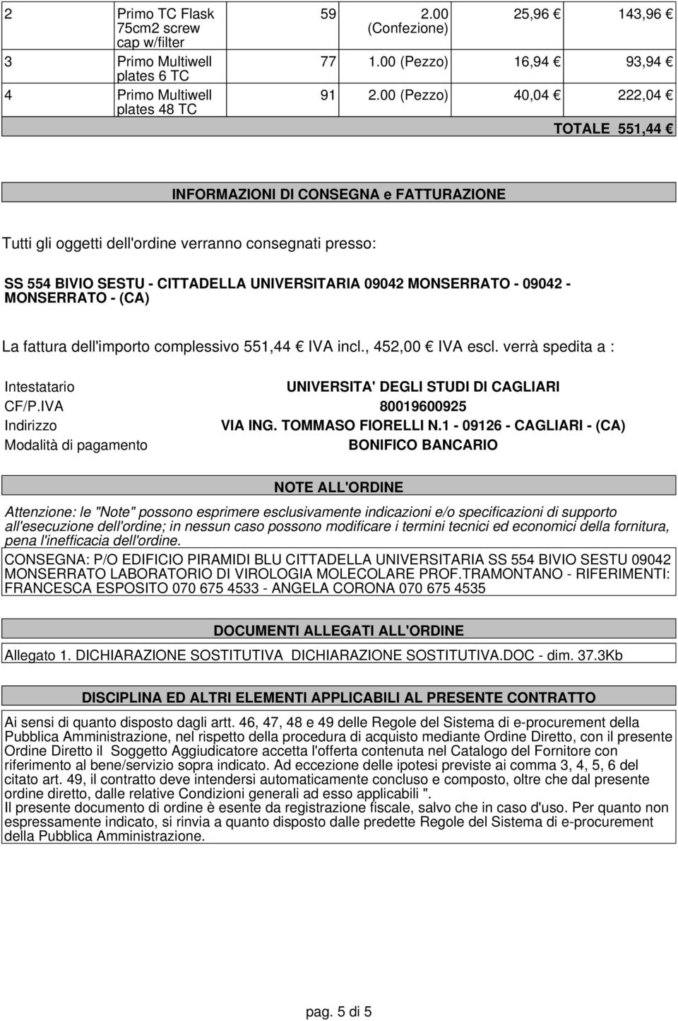 09042 - MONSERRATO - (CA) La fattura dell'importo complessivo 551,44 IVA incl., 452,00 IVA escl. verrà spedita a : Intestatario UNIVERTA' DEGLI STUDI DI CAGLIARI CF/P.