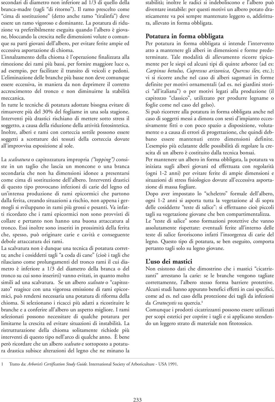 La potatura di riduzione va preferibilmente eseguita quando l albero è giovane, bloccando la crescita nelle dimensioni volute o comunque su parti giovani dell albero, per evitare ferite ampie ed