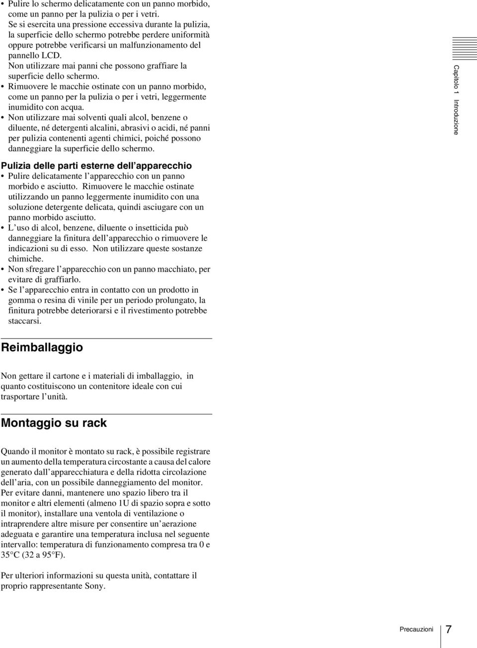 Non utilizzre mi pnni che possono grffire l superficie dello schermo. Rimuovere le mcchie ostinte con un pnno morbido, come un pnno per l pulizi o per i vetri, leggermente inumidito con cqu.