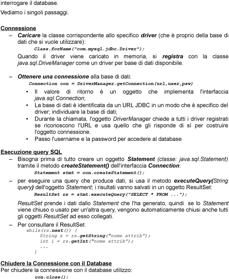 Ottenere una connessione alla base di dati: Connection con = DriverManager.getConnection(url,user,psw) Il valore di ritorno è un oggetto che implementa l'interfaccia java.sql.