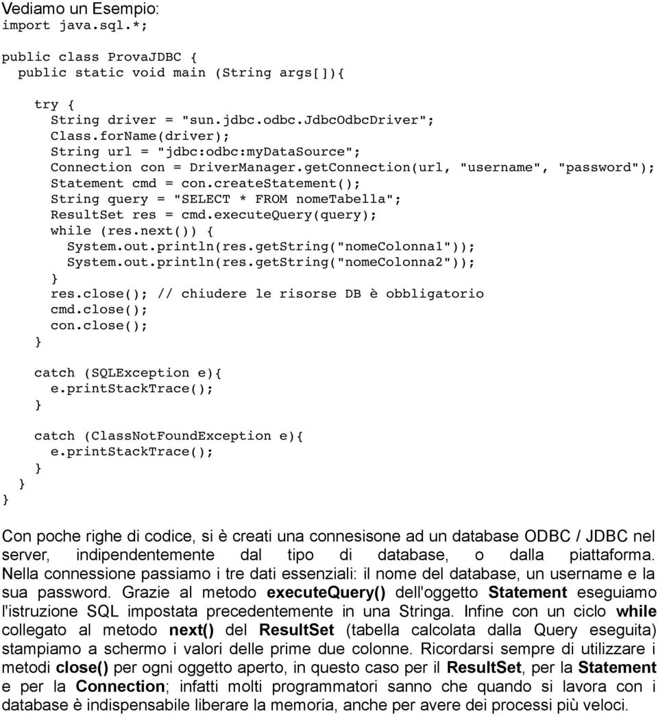 createstatement(); String query = "SELECT * FROM nometabella"; ResultSet res = cmd.executequery(query); while (res.next()) { System.out.println(res.getString("nomeColonna1")); System.out.println(res.getString("nomeColonna2")); res.