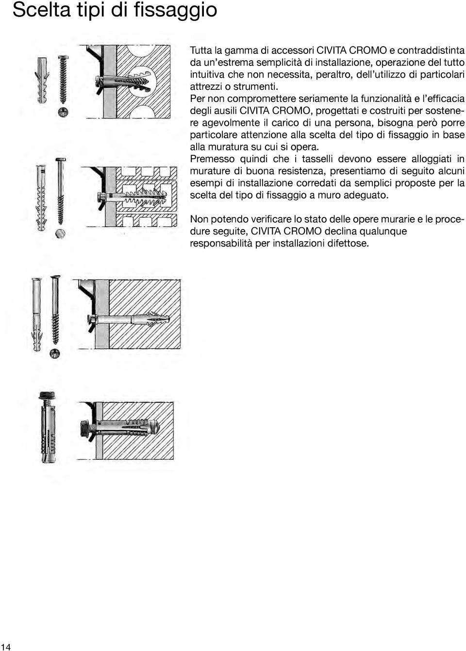 Per non compromettere seriamente la funzionalità e l efficacia degli ausili CIVITA CROMO, progettati e costruiti per sostenere agevolmente il carico di una persona, bisogna però porre particolare