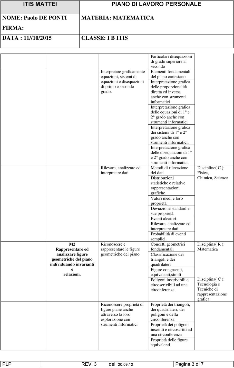 informatici Particolari disequazioni di grado superiore al secondo Elementi fondamentali del piano cartesiano delle proporzionalità diretta ed inversa anche con strumenti informatici delle equazioni