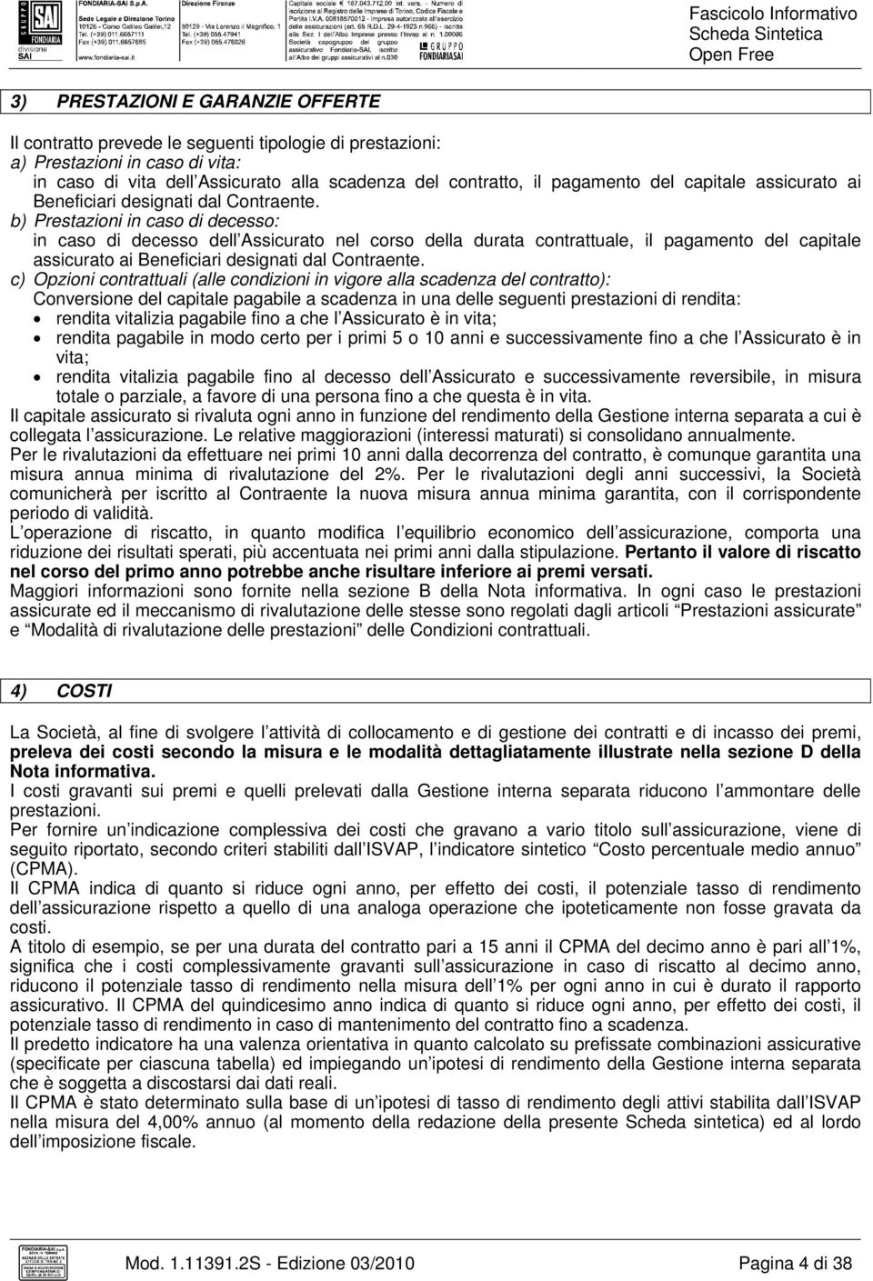 b) Prestazioni in caso di decesso: in caso di decesso dell Assicurato nel corso della durata contrattuale, il pagamento del capitale assicurato ai Beneficiari designati dal Contraente.