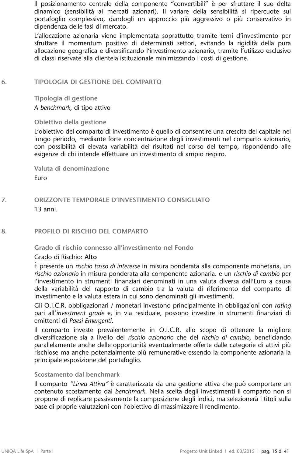 L allocazione azionaria viene implementata soprattutto tramite temi d investimento per sfruttare il momentum positivo di determinati settori, evitando la rigidità della pura allocazione geografica e