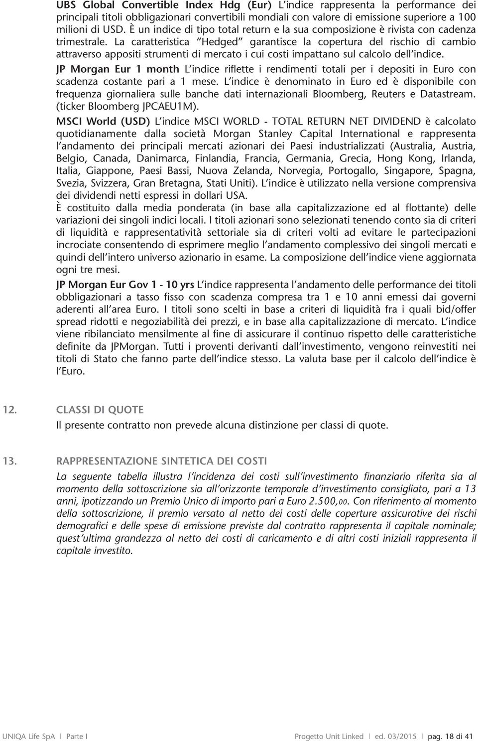 La caratteristica Hedged garantisce la copertura del rischio di cambio attraverso appositi strumenti di mercato i cui costi impattano sul calcolo dell indice.