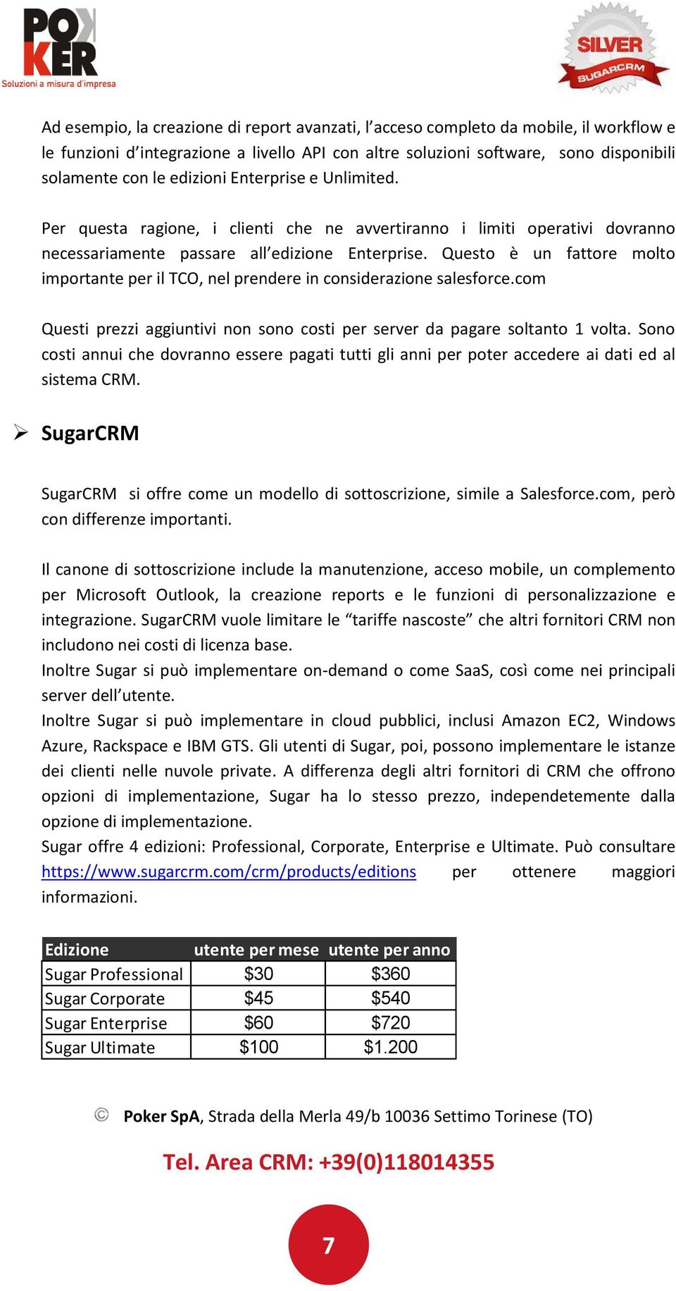 Questo è un fattore molto importante per il TCO, nel prendere in considerazione salesforce.com Questi prezzi aggiuntivi non sono costi per server da pagare soltanto 1 volta.