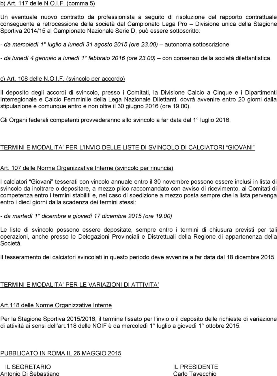 Stagione Sportiva 2014/15 al Campionato Nazionale Serie D, può essere sottoscritto: - da mercoledì 1 luglio a lunedì 31 agosto 2015 (ore 23.