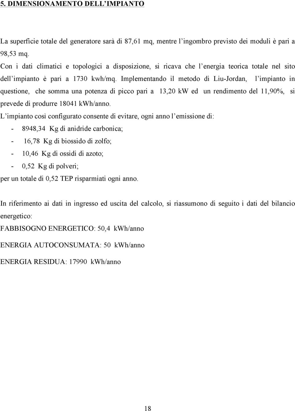 Implementando il metodo di Liu-Jordan, l impianto in questione, che somma una potenza di picco pari a 13,20 kw ed un rendimento del 11,90%, si prevede di produrre 18041 kwh/anno.