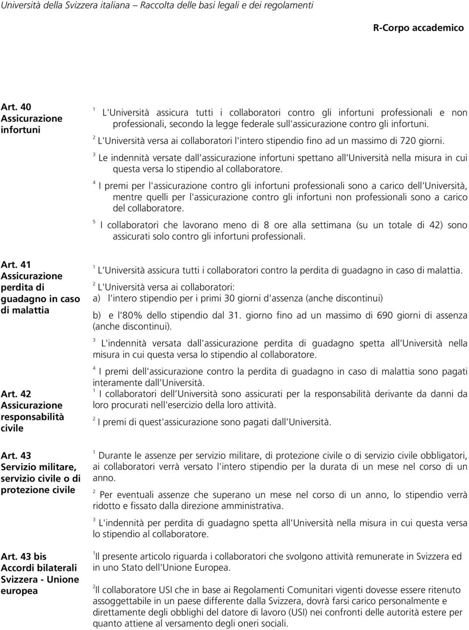 Le indennità versate dall assicurazione infortuni spettano all Università nella misura in cui questa versa lo stipendio al collaboratore.