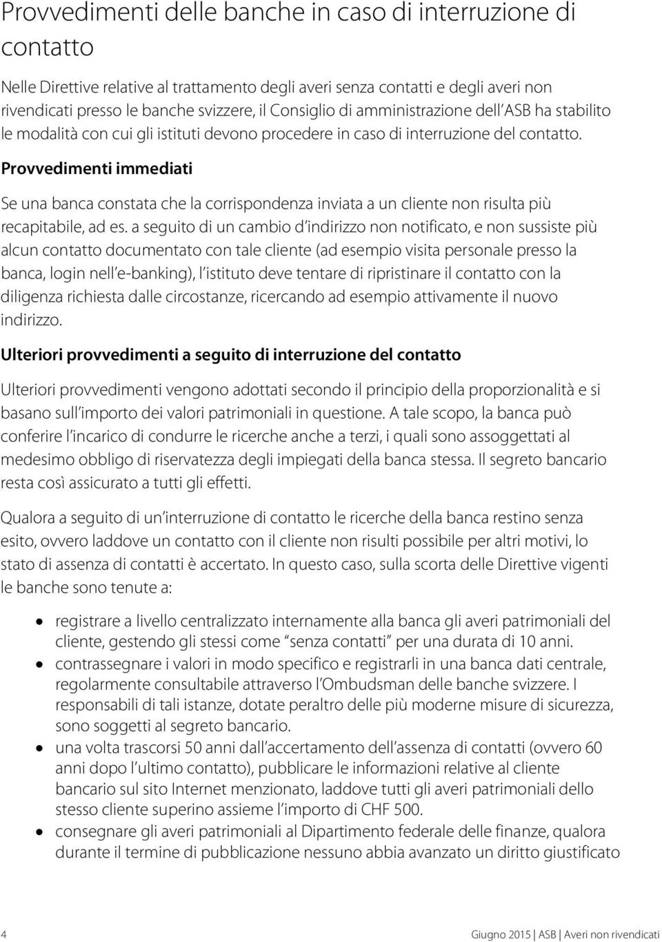 Provvedimenti immediati Se una banca constata che la corrispondenza inviata a un cliente non risulta più recapitabile, ad es.