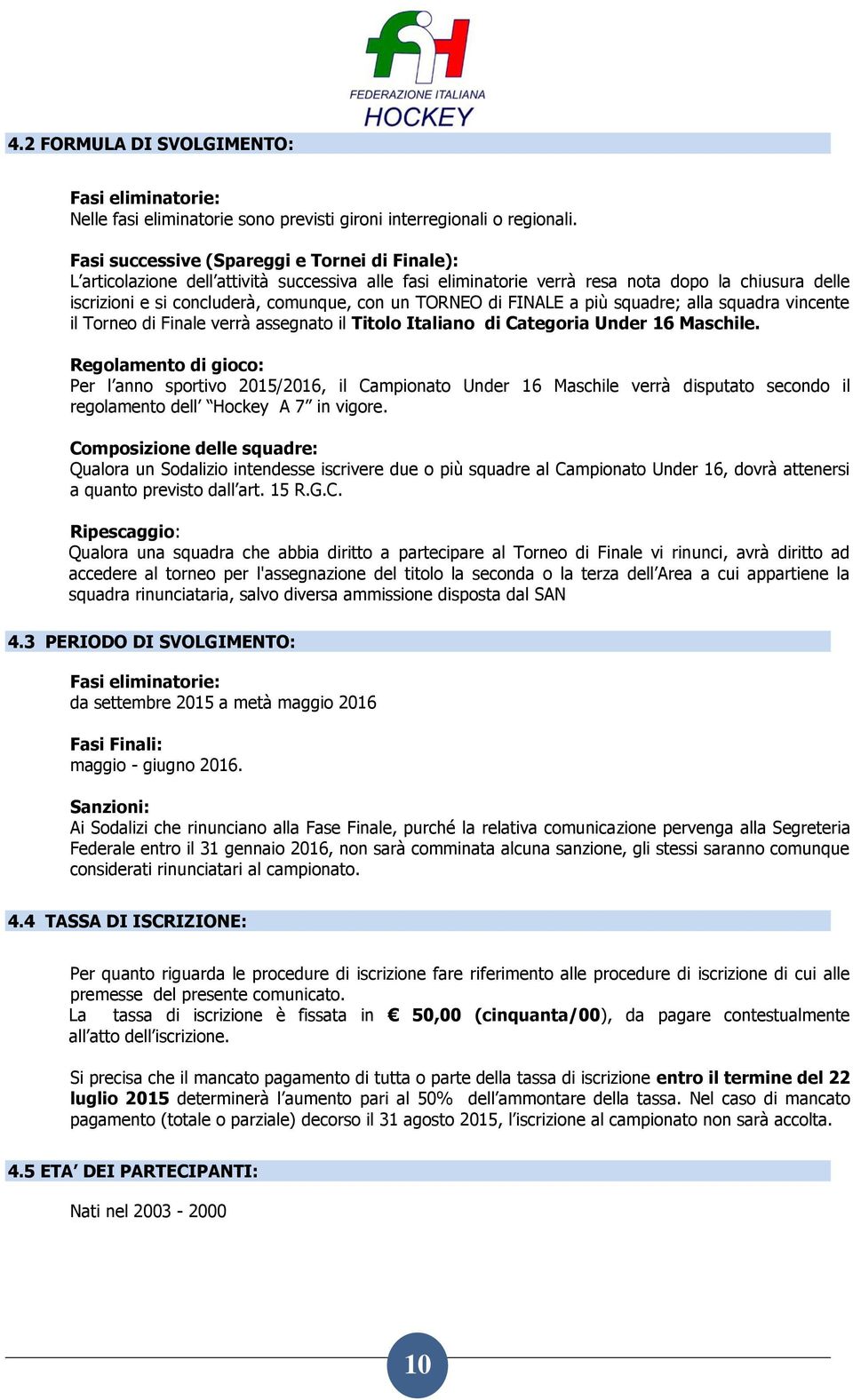 Italiano di Categoria Under 16 Maschile. Regolamento di gioco: Per l anno sportivo 2015/2016, il Campionato Under 16 Maschile verrà disputato secondo il regolamento dell Hockey A 7 in vigore.