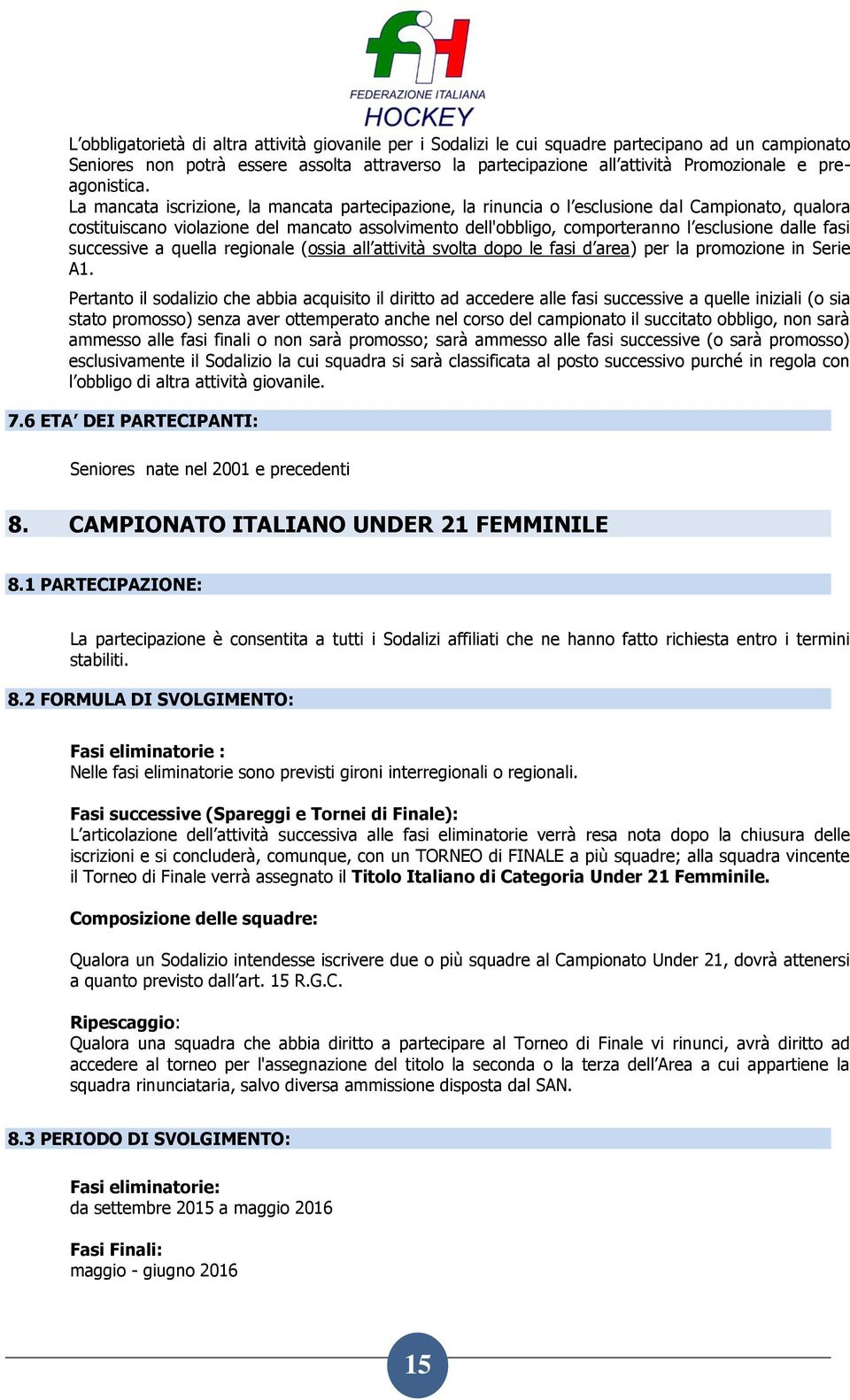 La mancata iscrizione, la mancata partecipazione, la rinuncia o l esclusione dal Campionato, qualora costituiscano violazione del mancato assolvimento dell'obbligo, comporteranno l esclusione dalle