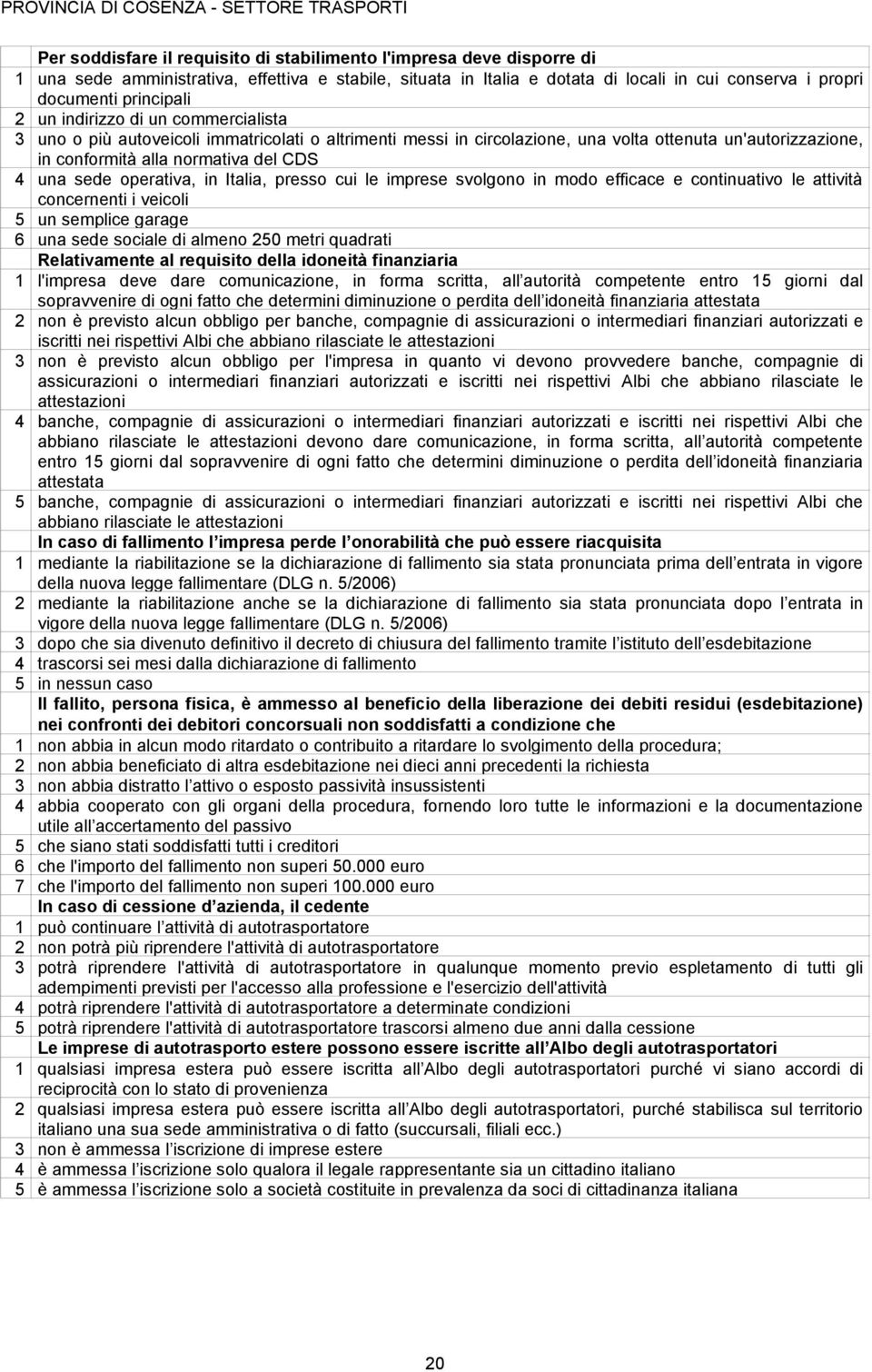 una sede operativa, in Italia, presso cui le imprese svolgono in modo efficace e continuativo le attività concernenti i veicoli 5 un semplice garage 6 una sede sociale di almeno 250 metri quadrati