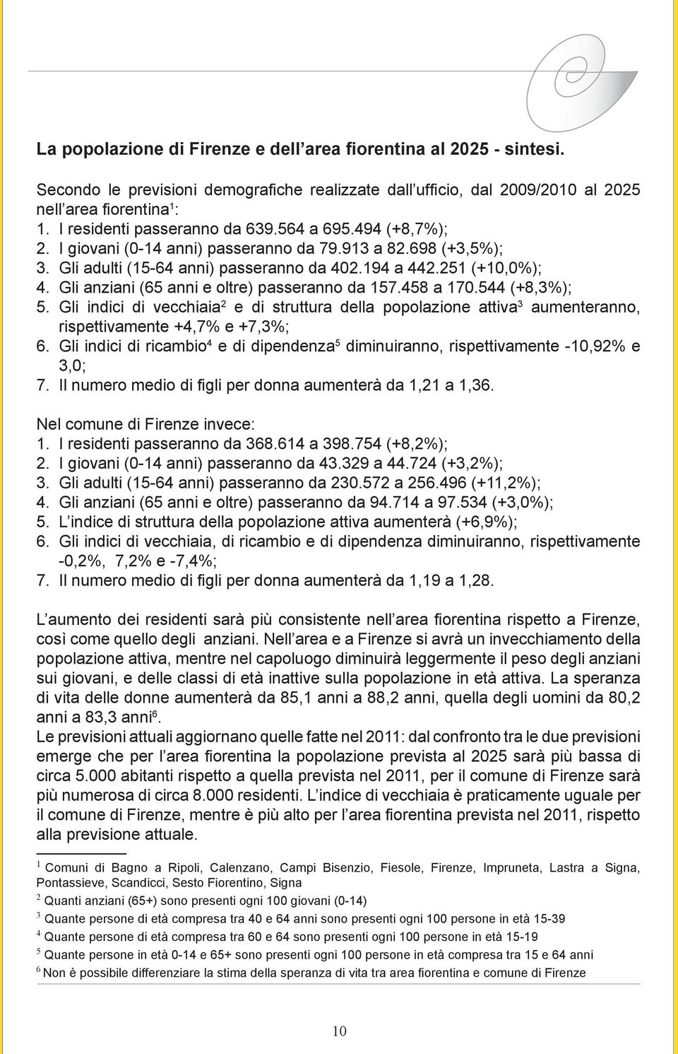 Gli anziani (65 anni e olre) passeranno da 157.458 a 170.544 (+8,3%); 5. Gli indici di vecchiaia 2 e di sruura della popolazione aiva 3 aumeneranno, rispeivamene +4,7% e +7,3%; 6.