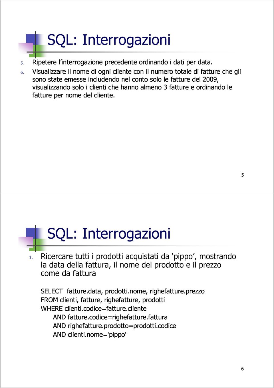 che hanno almeno 3 fatture e ordinando le 5 SELECT SQL: fatture.data, Interrogazioni FROM WHERE clienti, clienti.codice=fatture.cliente fatture.codice=righefatture.