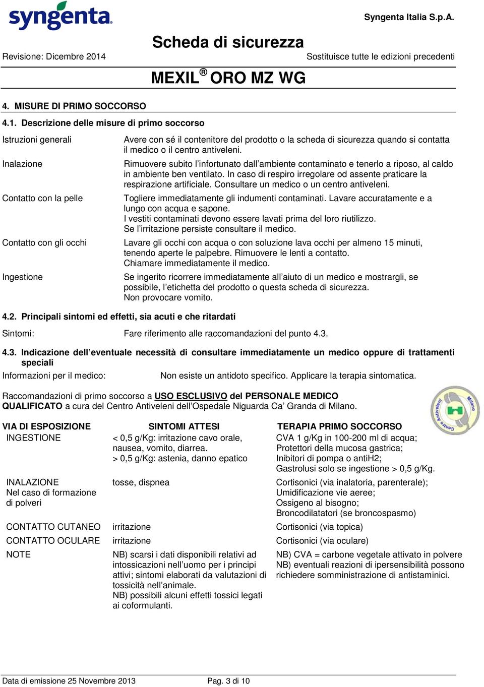 Descrizione delle misure di primo soccorso Istruzioni generali Inalazione Contatto con la pelle Contatto con gli occhi Ingestione Avere con sé il contenitore del prodotto o la scheda di sicurezza