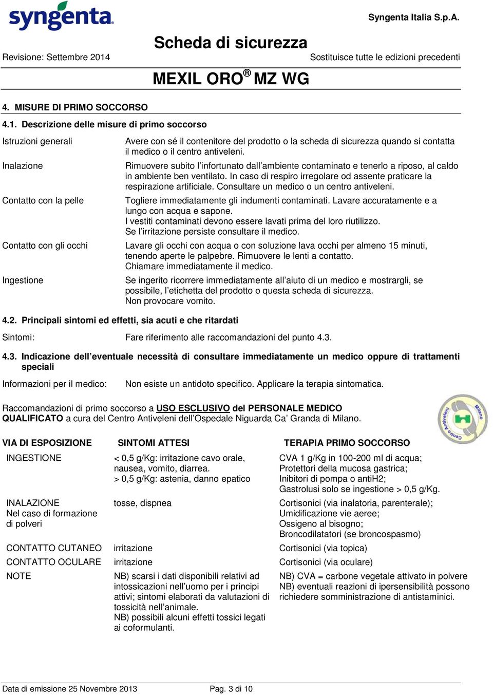 Descrizione delle misure di primo soccorso Istruzioni generali Inalazione Contatto con la pelle Contatto con gli occhi Ingestione Avere con sé il contenitore del prodotto o la scheda di sicurezza