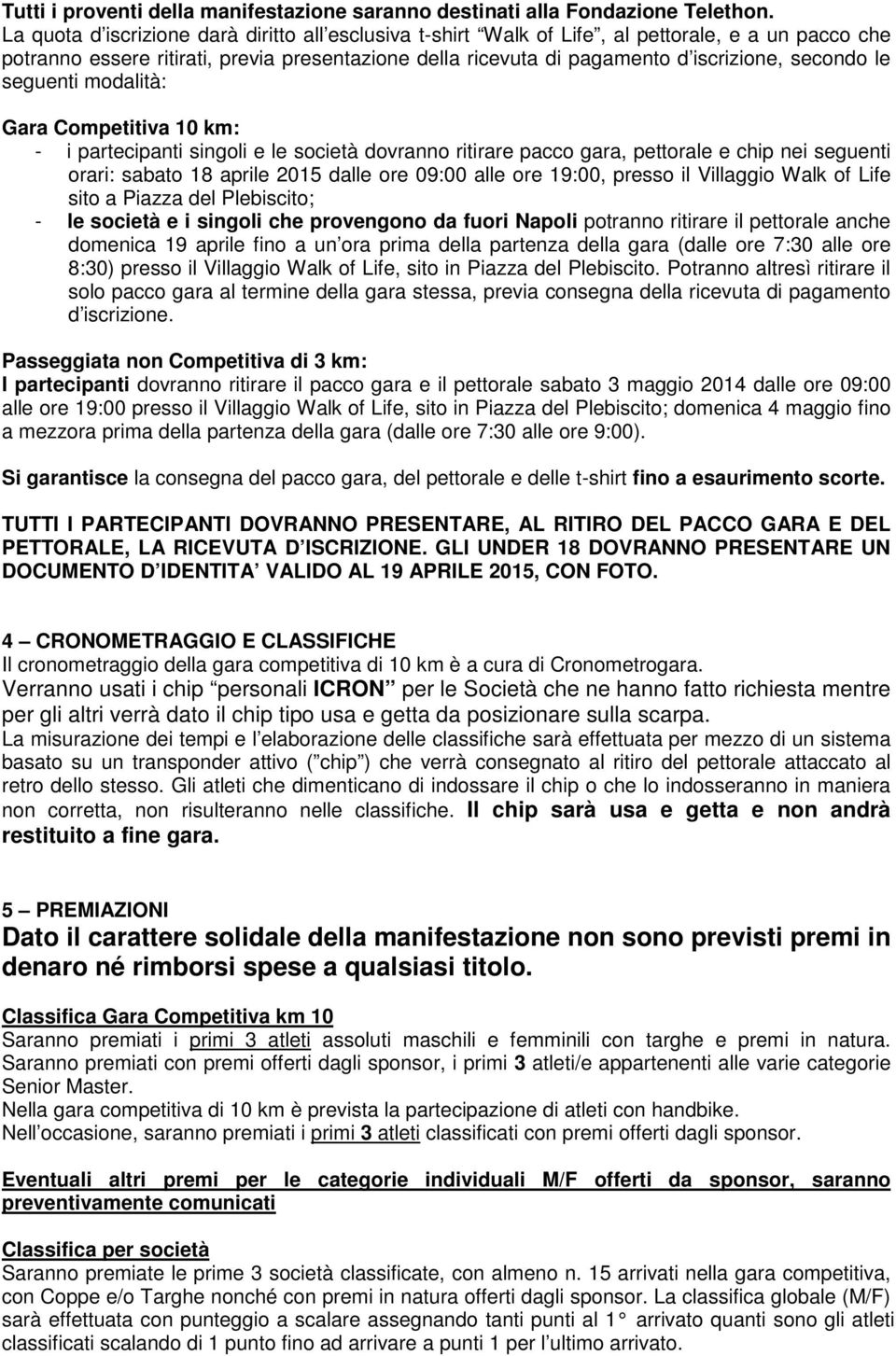 le seguenti modalità: Gara Competitiva 10 km: - i partecipanti singoli e le società dovranno ritirare pacco gara, pettorale e chip nei seguenti orari: sabato 18 aprile 2015 dalle ore 09:00 alle ore