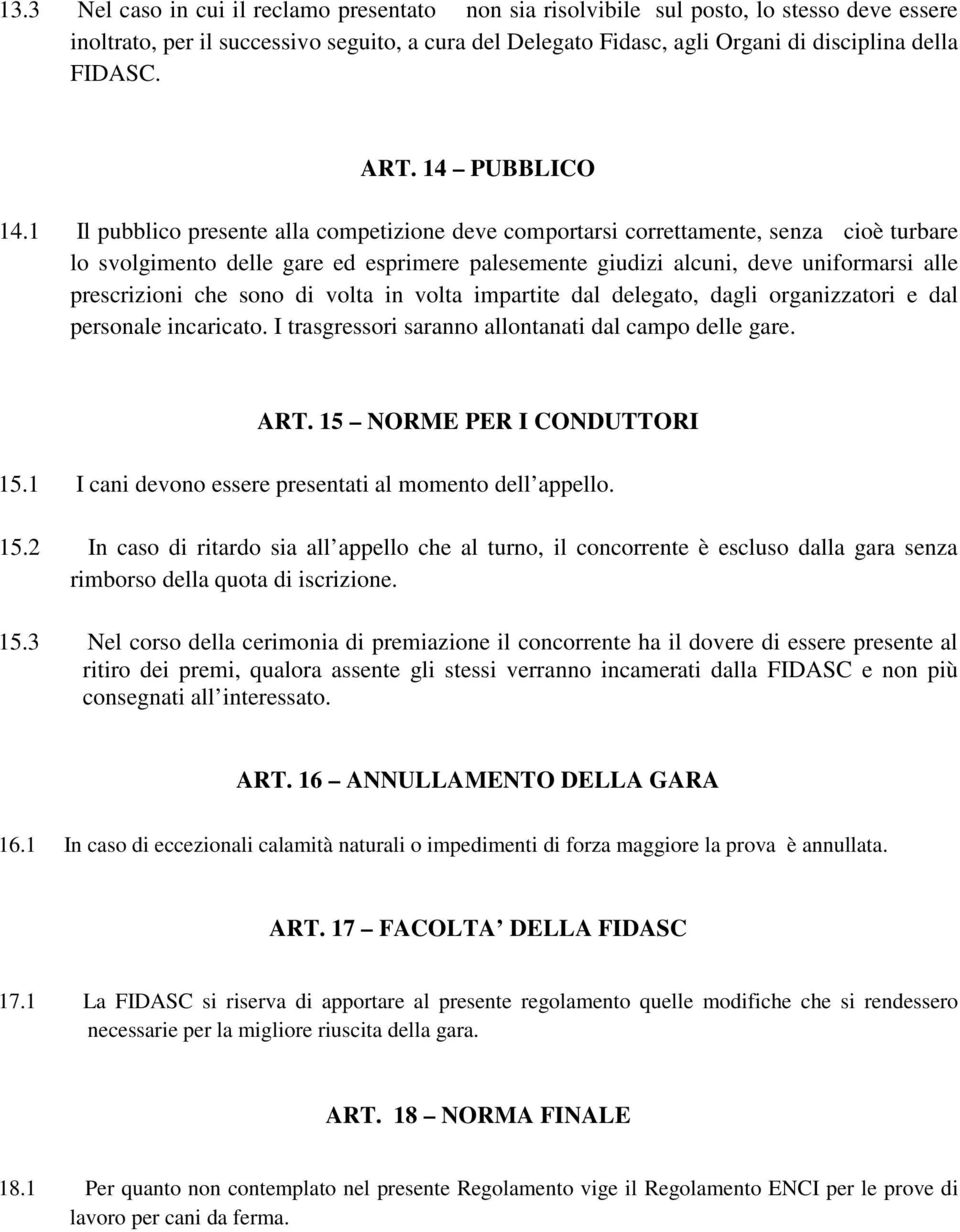 1 Il pubblico presente alla competizione deve comportarsi correttamente, senza cioè turbare lo svolgimento delle gare ed esprimere palesemente giudizi alcuni, deve uniformarsi alle prescrizioni che