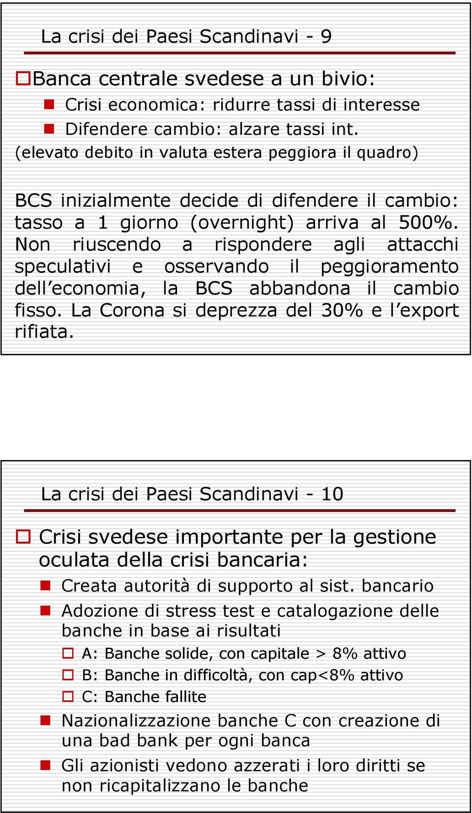 Non riuscendo a rispondere agli attacchi speculativi e osservando il peggioramento dell economia, la BCS abbandona il cambio fisso. La Corona si deprezza del 30% e l export rifiata.